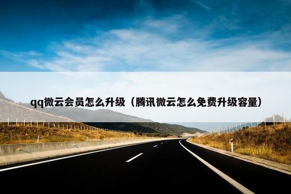 qq微云会员怎么升级（腾讯微云怎么免费升级容量）