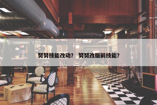 努努技能改动？ 努努改版前技能？