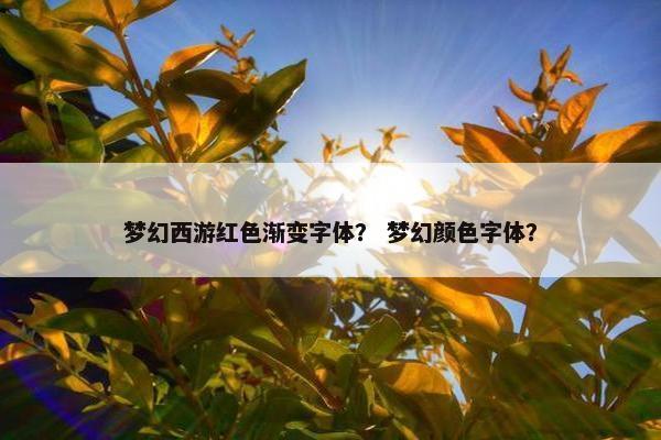 梦幻西游红色渐变字体？ 梦幻颜色字体？