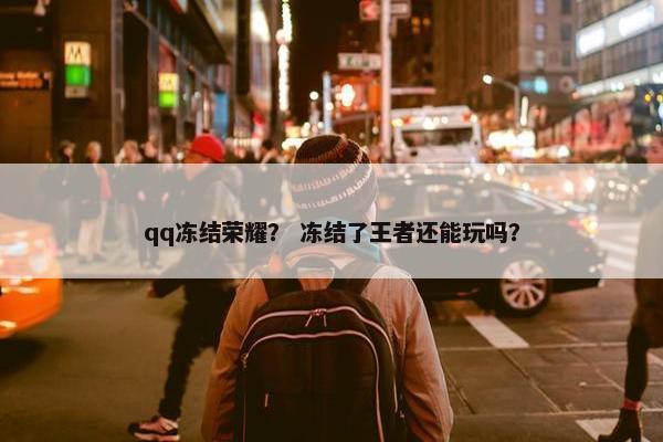 qq冻结荣耀？ 冻结了王者还能玩吗？