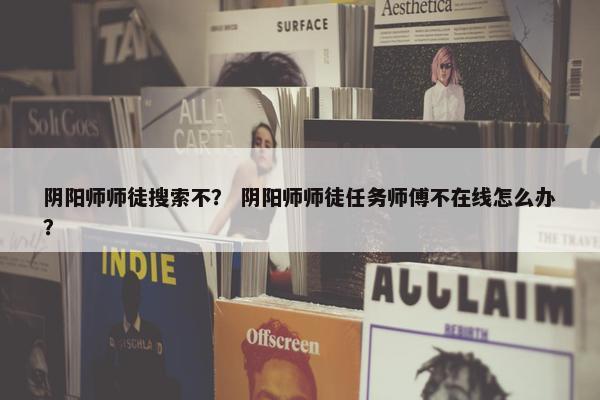 阴阳师师徒搜索不？ 阴阳师师徒任务师傅不在线怎么办？