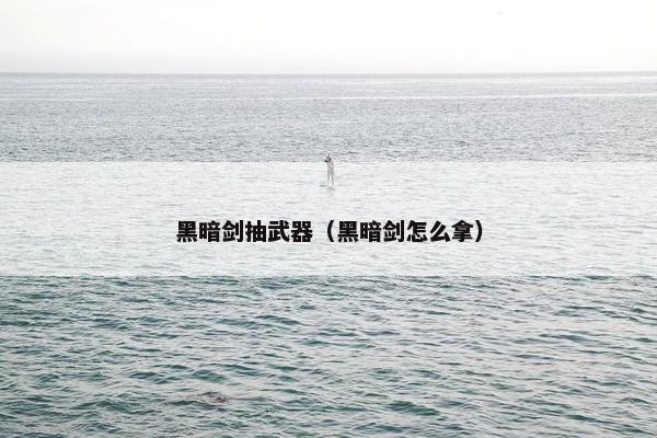 黑暗剑抽武器（黑暗剑怎么拿）