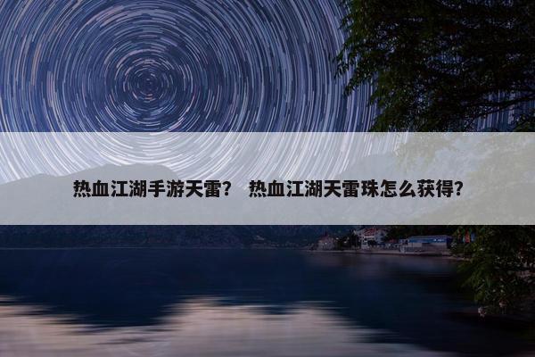 热血江湖手游天雷？ 热血江湖天雷珠怎么获得？