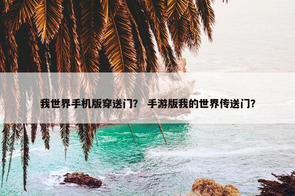 我世界手机版穿送门？ 手游版我的世界传送门？