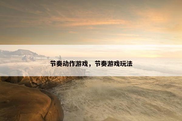 节奏动作游戏，节奏游戏玩法
