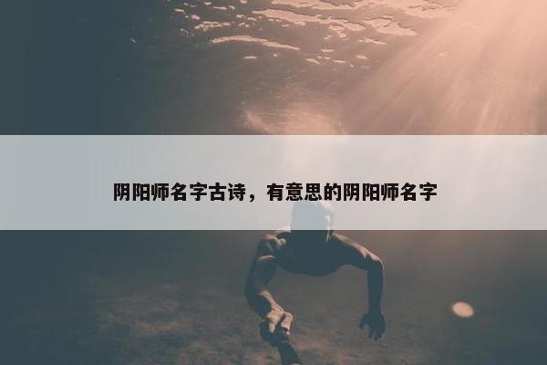 阴阳师名字古诗，有意思的阴阳师名字