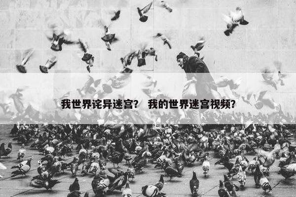 我世界诧异迷宫？ 我的世界迷宫视频？