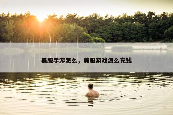 美服手游怎么，美服游戏怎么充钱