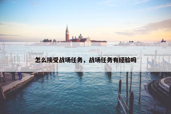 怎么接受战场任务，战场任务有经验吗