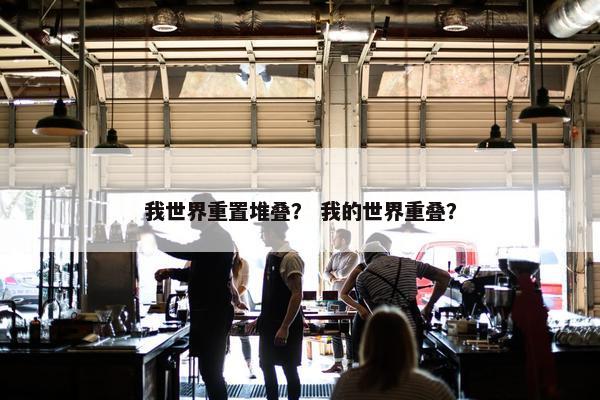 我世界重置堆叠？ 我的世界重叠？