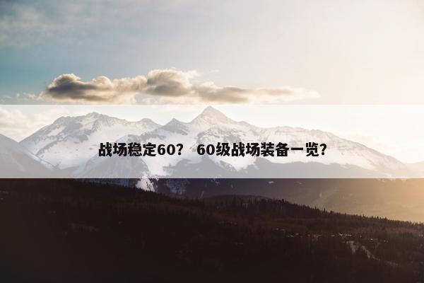 战场稳定60？ 60级战场装备一览？