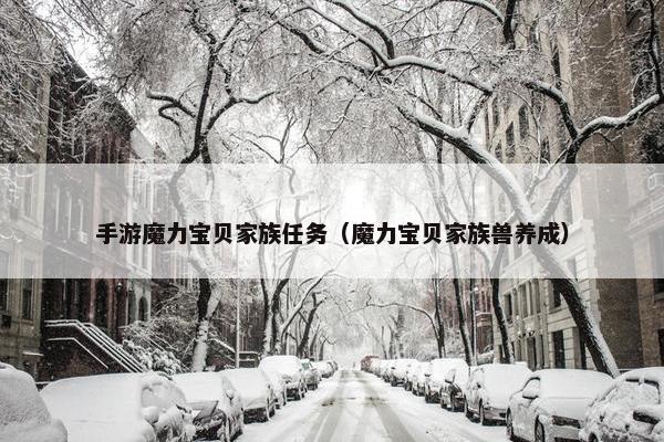 手游魔力宝贝家族任务（魔力宝贝家族兽养成）