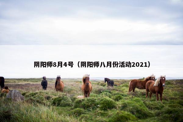 阴阳师8月4号（阴阳师八月份活动2021）