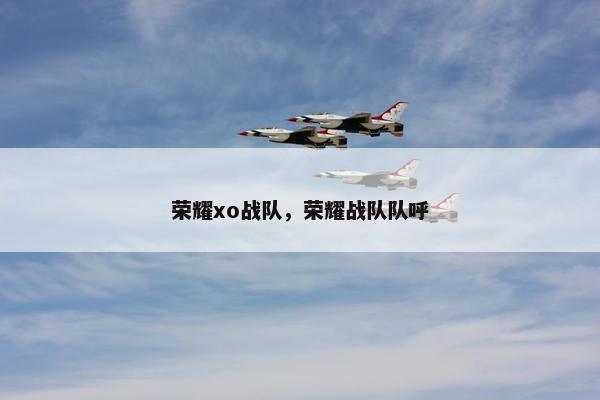 荣耀xo战队，荣耀战队队呼