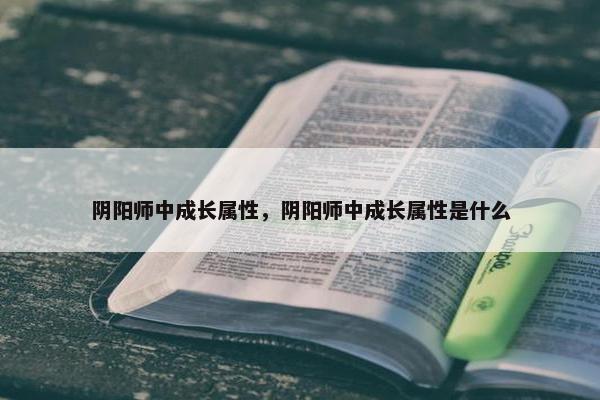 阴阳师中成长属性，阴阳师中成长属性是什么