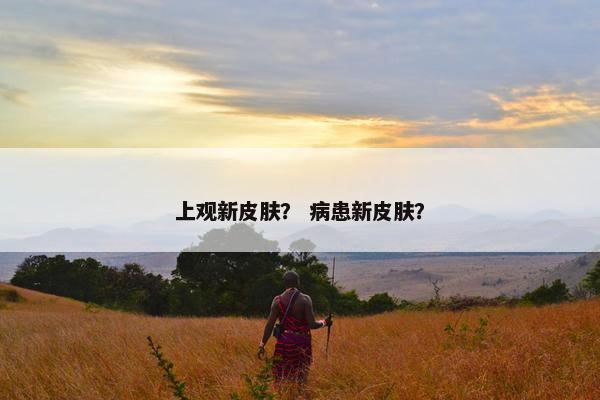 上观新皮肤？ 病患新皮肤？