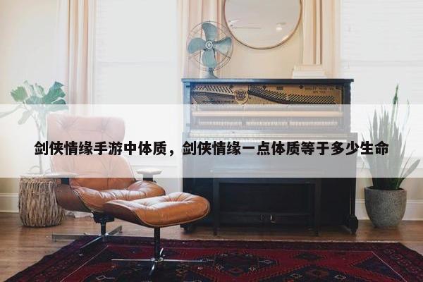 剑侠情缘手游中体质，剑侠情缘一点体质等于多少生命