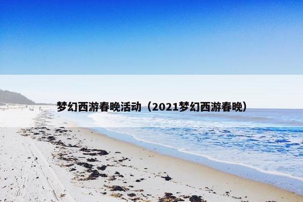 梦幻西游春晚活动（2021梦幻西游春晚）