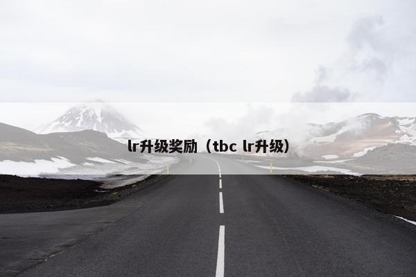 lr升级奖励（tbc lr升级）