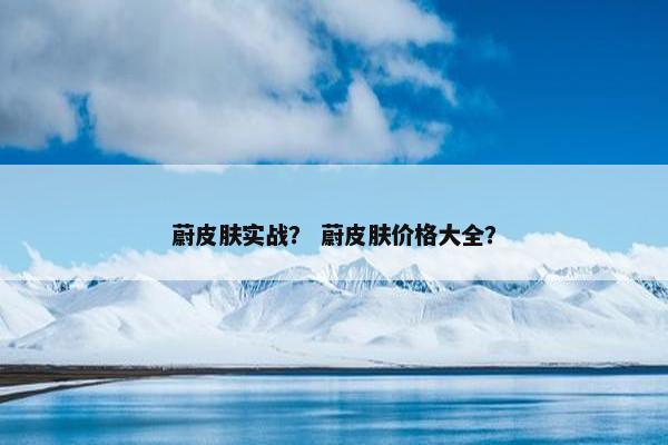 蔚皮肤实战？ 蔚皮肤价格大全？