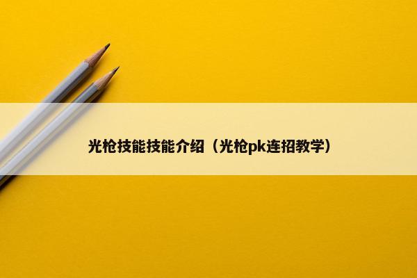 光枪技能技能介绍（光枪pk连招教学）