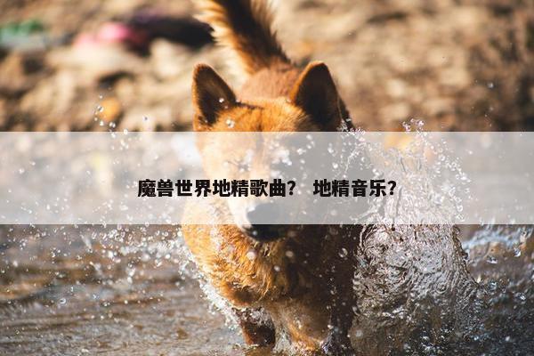 魔兽世界地精歌曲？ 地精音乐？