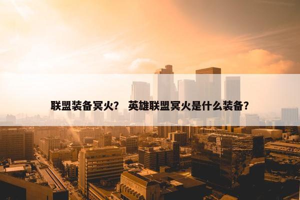 联盟装备冥火？ 英雄联盟冥火是什么装备？