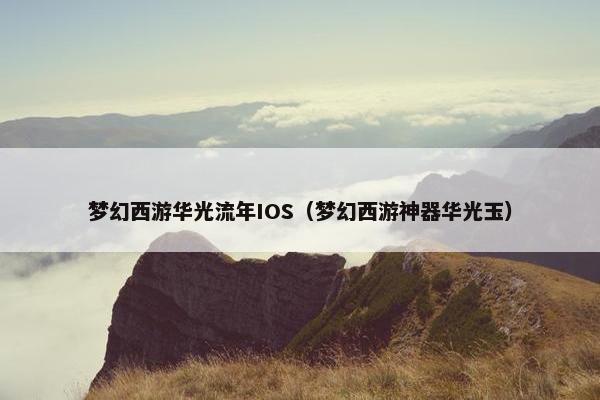 梦幻西游华光流年IOS（梦幻西游神器华光玉）