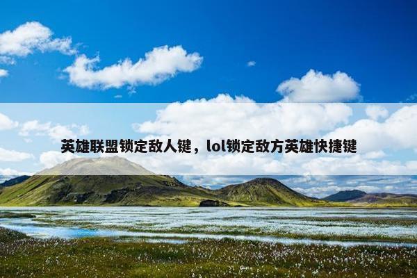 英雄联盟锁定敌人键，lol锁定敌方英雄快捷键