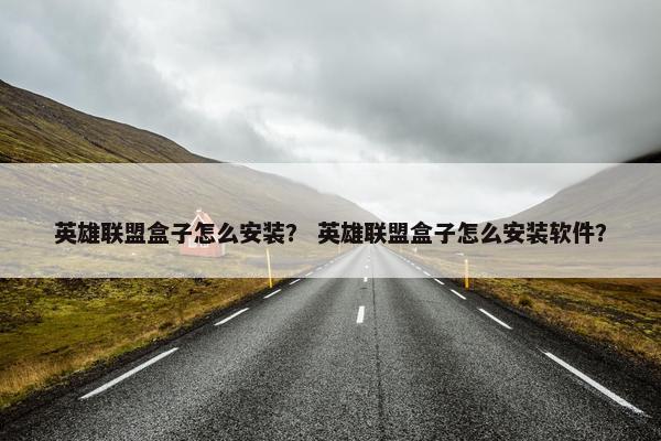 英雄联盟盒子怎么安装？ 英雄联盟盒子怎么安装软件？