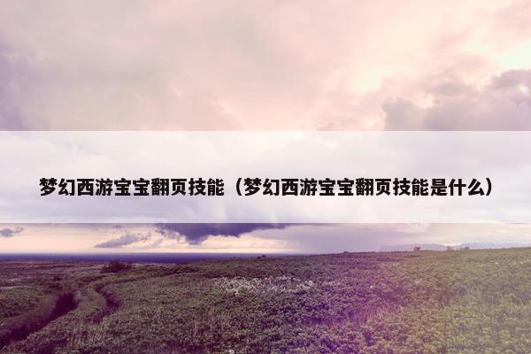 梦幻西游宝宝翻页技能（梦幻西游宝宝翻页技能是什么）