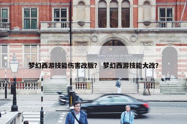 梦幻西游技能伤害改版？ 梦幻西游技能大改？