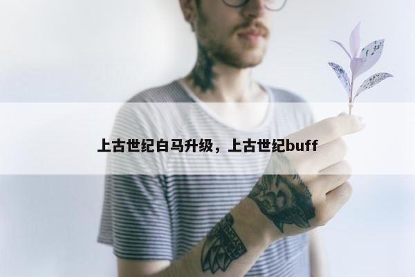 上古世纪白马升级，上古世纪buff