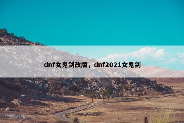 dnf女鬼剑改版，dnf2021女鬼剑