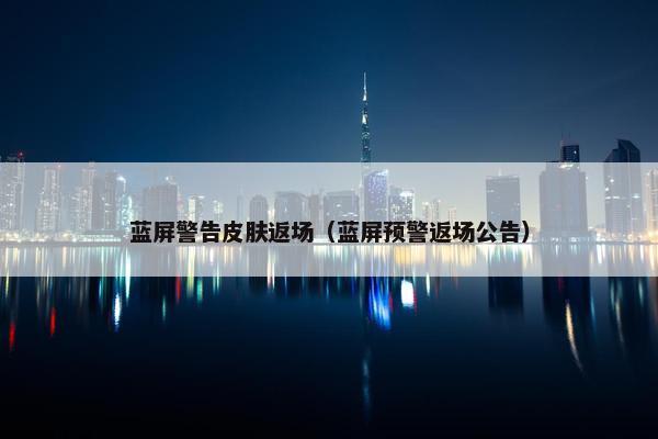 蓝屏警告皮肤返场（蓝屏预警返场公告）