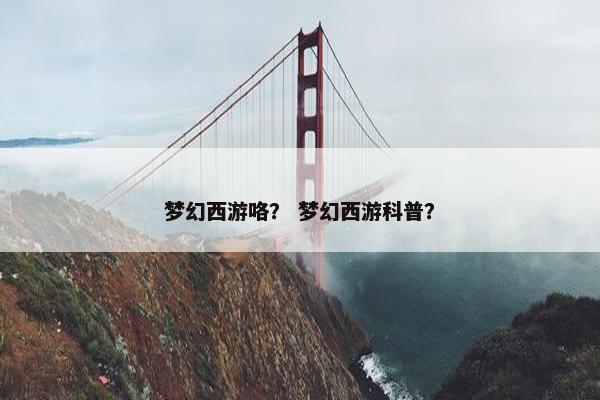 梦幻西游咯？ 梦幻西游科普？
