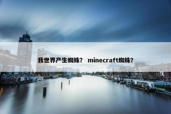 我世界产生蜘蛛？ minecraft蜘蛛？