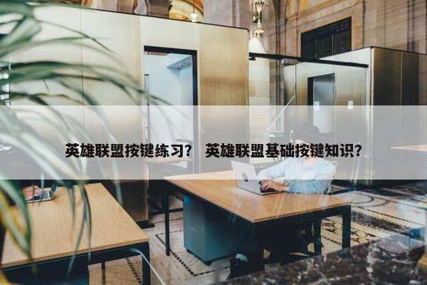 英雄联盟按键练习？ 英雄联盟基础按键知识？