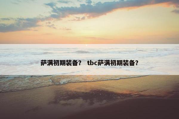萨满初期装备？ tbc萨满初期装备？