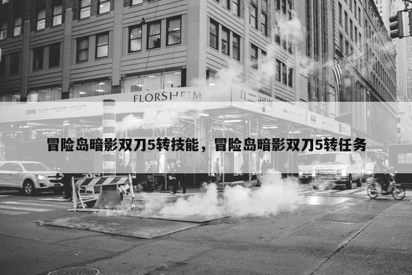 冒险岛暗影双刀5转技能，冒险岛暗影双刀5转任务