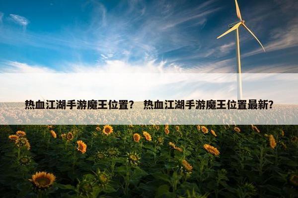 热血江湖手游魔王位置？ 热血江湖手游魔王位置最新？