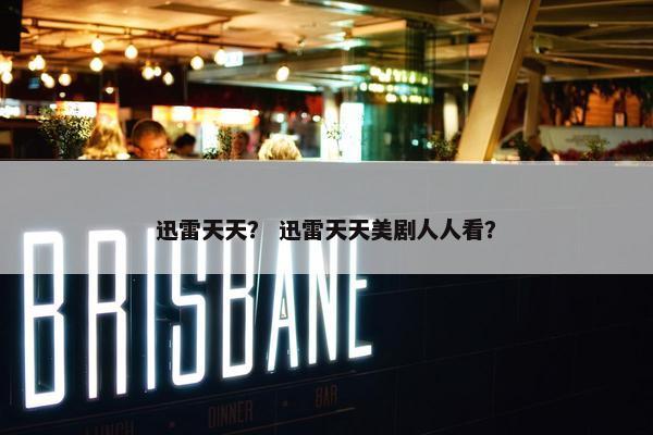 迅雷天天？ 迅雷天天美剧人人看？