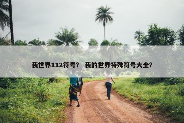 我世界112符号？ 我的世界特殊符号大全？