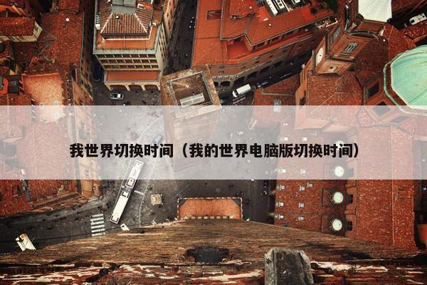 我世界切换时间（我的世界电脑版切换时间）