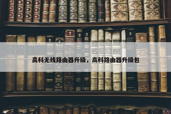 高科无线路由器升级，高科路由器升级包