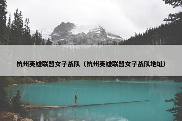 杭州英雄联盟女子战队（杭州英雄联盟女子战队地址）