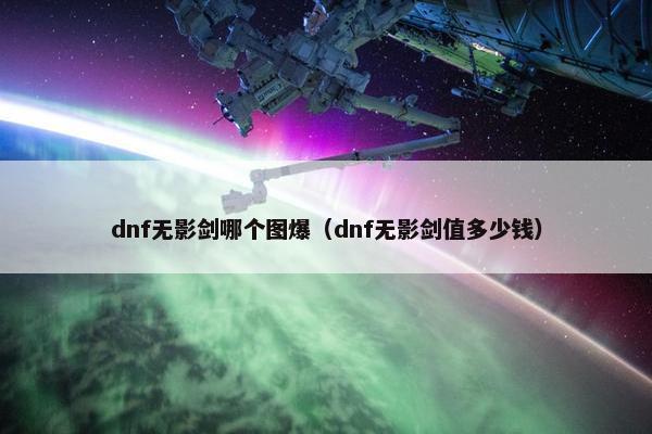 dnf无影剑哪个图爆（dnf无影剑值多少钱）