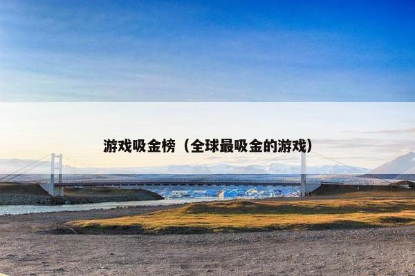 游戏吸金榜（全球最吸金的游戏）