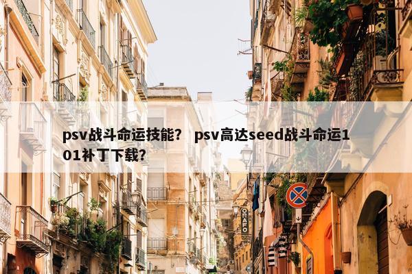 psv战斗命运技能？ psv高达seed战斗命运101补丁下载？