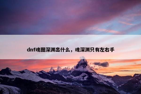 dnf魂图深渊出什么，魂深渊只有左右手
